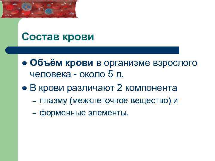 Состав крови Объём крови в организме взрослого человека - около 5 л. l В
