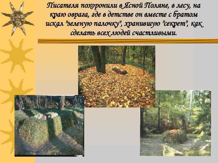 Писателя похоронили в Ясной Поляне, в лесу, на краю оврага, где в детстве он