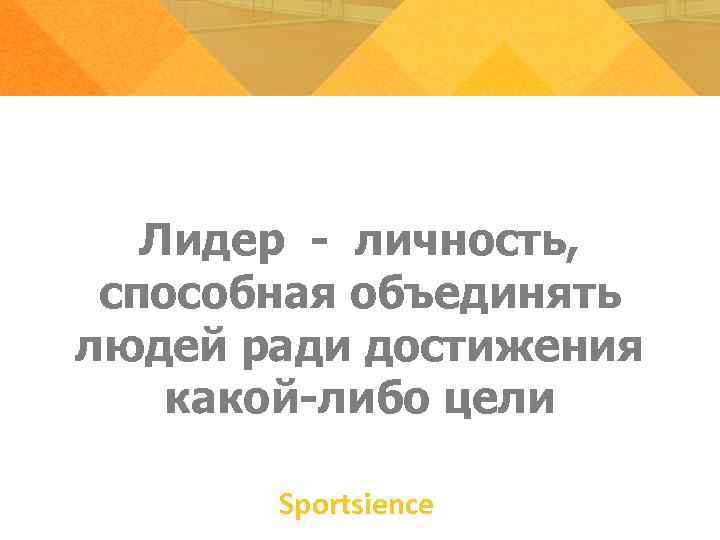 Лидер - личность, способная объединять людей ради достижения какой-либо цели Лидер - личность, способная объединять людей ради достижения какой-либо цели