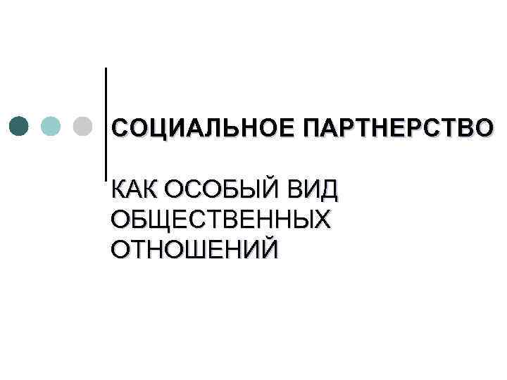 СОЦИАЛЬНОЕ ПАРТНЕРСТВО  КАК ОСОБЫЙ ВИД  ОБЩЕСТВЕННЫХ ОТНОШЕНИЙ 