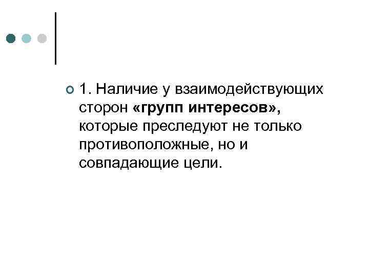 ¢  1. Наличие у взаимодействующих сторон «групп интересов» ,  которые преследуют не