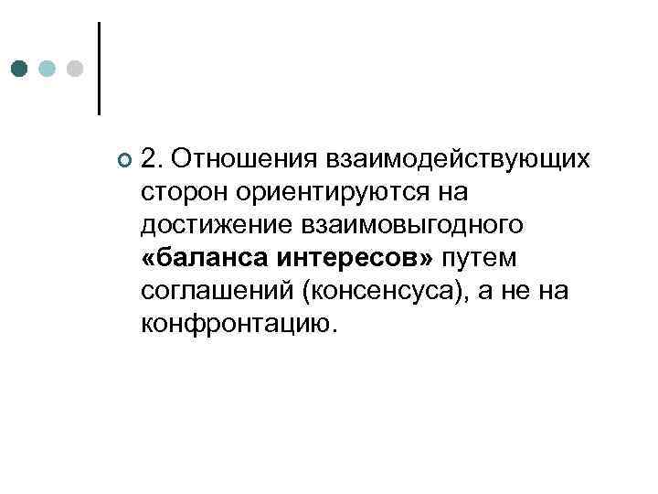 ¢  2. Отношения взаимодействующих сторон ориентируются на достижение взаимовыгодного  «баланса интересов» путем