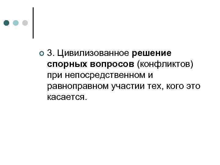 ¢  3. Цивилизованное решение спорных вопросов (конфликтов) при непосредственном и равноправном участии тех,