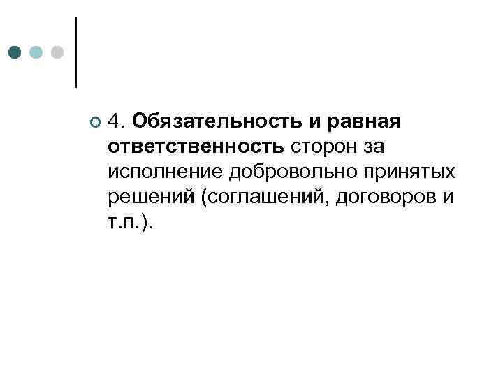 ¢  4. Обязательность и равная ответственность сторон за исполнение добровольно принятых решений (соглашений,