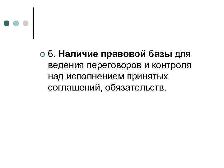¢  6. Наличие правовой базы для ведения переговоров и контроля над исполнением принятых