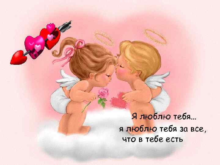   Я люблю тебя… я люблю тебя за все,  что в тебе