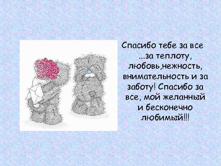 Спасибо тебе за все  . . . за теплоту,  любовь, нежность, внимательность