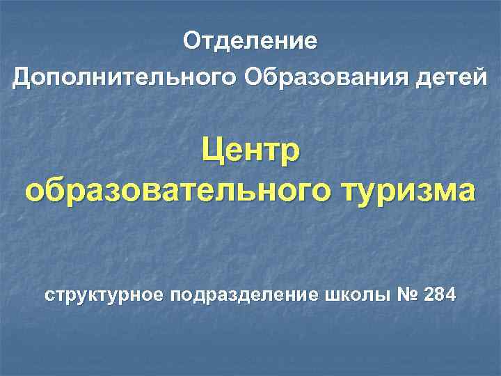 Отделение Дополнительного Образования детей Центр образовательного туризма структурное подразделение школы № 284 