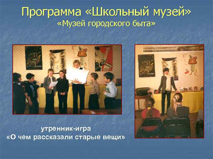 Программа «Школьный музей» «Музей городского быта» утренник-игра «О чем рассказали старые вещи» 