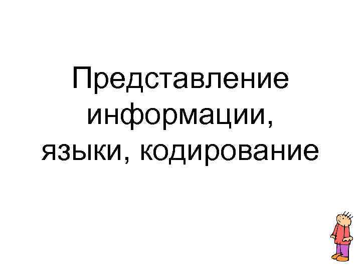 Представление информации, языки, кодирование Представление информации, языки, кодирование