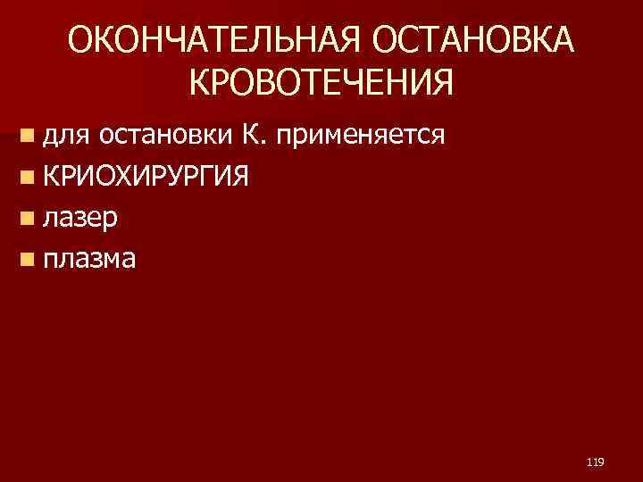 ОКОНЧАТЕЛЬНАЯ ОСТАНОВКА КРОВОТЕЧЕНИЯ n для остановки К. применяется n КРИОХИРУРГИЯ n лазер n плазма