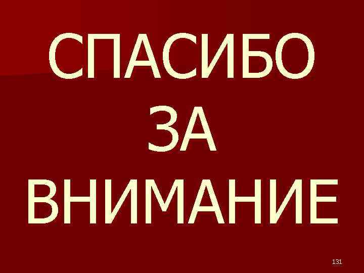СПАСИБО ЗА ВНИМАНИЕ 131 