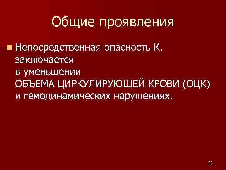 Общие проявления n Непосредственная опасность К. заключается в уменьшении ОБЪЕМА ЦИРКУЛИРУЮЩЕЙ КРОВИ (ОЦК) и