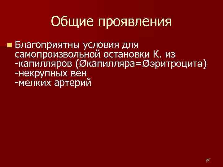 Общие проявления n Благоприятны условия для самопроизвольной остановки К. из -капилляров (Øкапилляра=Øэритроцита) -некрупных вен
