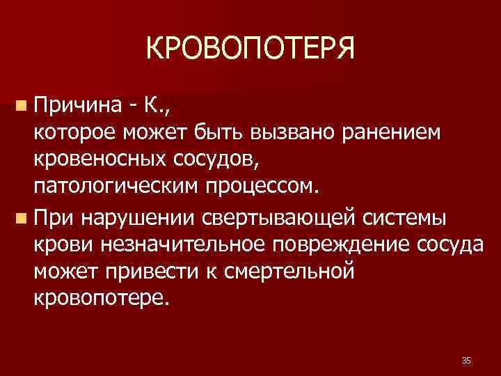 КРОВОПОТЕРЯ n Причина - К. , которое может быть вызвано ранением кровеносных сосудов, патологическим