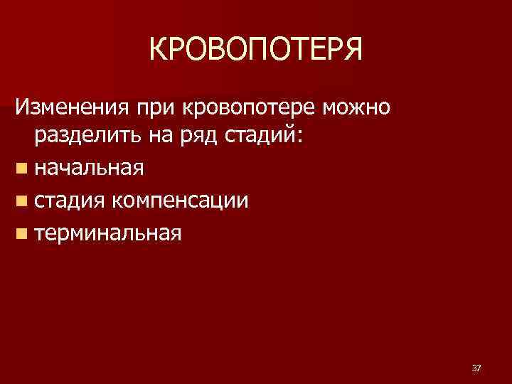 КРОВОПОТЕРЯ Изменения при кровопотере можно разделить на ряд стадий: n начальная n стадия компенсации