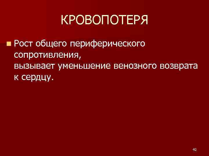 КРОВОПОТЕРЯ n Рост общего периферического сопротивления, вызывает уменьшение венозного возврата к сердцу. 40 