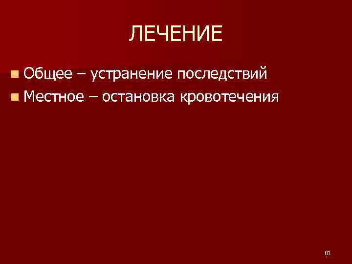 ЛЕЧЕНИЕ n Общее – устранение последствий n Местное – остановка кровотечения 81 