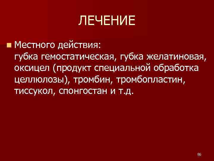 ЛЕЧЕНИЕ n Местного действия: губка гемостатическая, губка желатиновая, оксицел (продукт специальной обработка целлюлозы), тромбин,