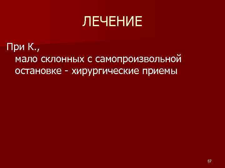 ЛЕЧЕНИЕ При К. , мало склонных с самопроизвольной остановке - хирургические приемы 87 