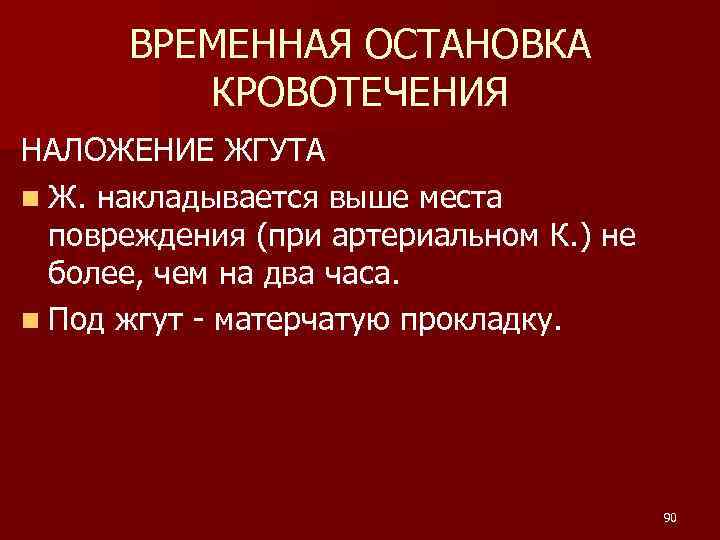 ВРЕМЕННАЯ ОСТАНОВКА КРОВОТЕЧЕНИЯ НАЛОЖЕНИЕ ЖГУТА n Ж. накладывается выше места повреждения (при артериальном К.