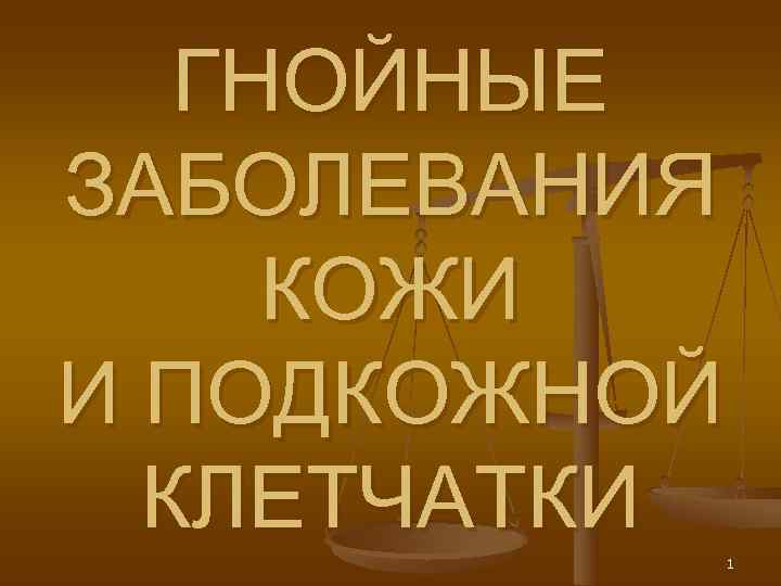   ГНОЙНЫЕ ЗАБОЛЕВАНИЯ КОЖИ И ПОДКОЖНОЙ  КЛЕТЧАТКИ  1 