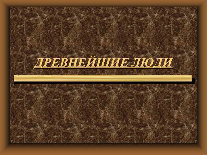 ДРЕВНЕЙШИЕ ЛЮДИ 