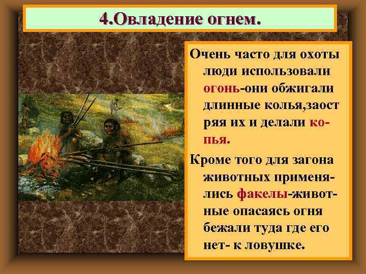 4. Овладение огнем.  Очень часто для охоты  люди использовали  огонь-они обжигали