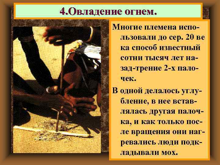 4. Овладение огнем.  Многие племена испо-  льзовали до сер. 20 ве 