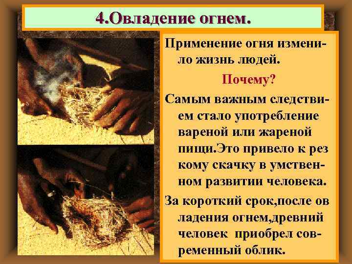 4. Овладение огнем.   Применение огня измени-  ло жизнь людей.  