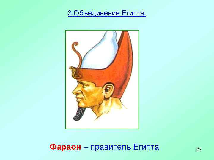   3. Объединение Египта. Фараон – правитель Египта  22 