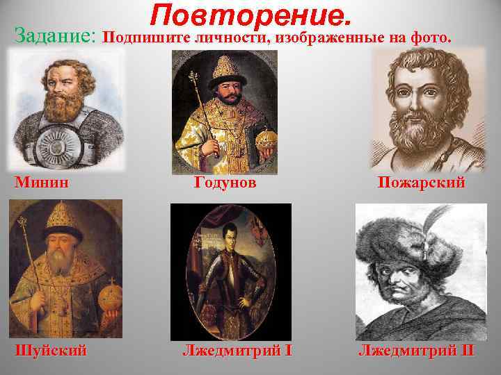 Повторение. Задание: Подпишите личности, изображенные на фото. Минин Ш Шуйский Годунов Лжедмитрий I Пожарский