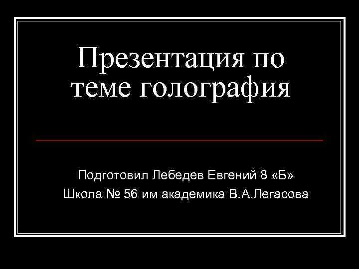  Презентация по теме голография  Подготовил Лебедев Евгений 8 «Б» Школа № 56