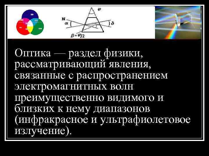 Оптика — раздел физики, рассматривающий явления, связанные с распространением электромагнитных волн преимущественно видимого и