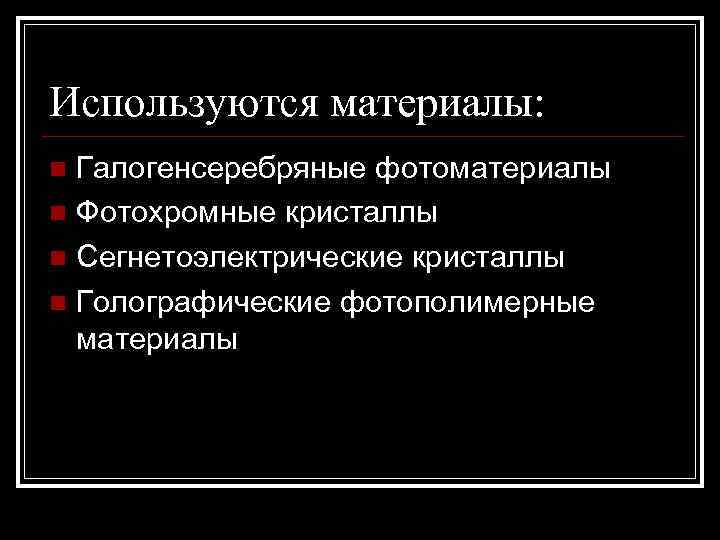 Используются материалы: n Галогенсеребряные фотоматериалы n Фотохромные кристаллы n Сегнетоэлектрические кристаллы n Голографические фотополимерные