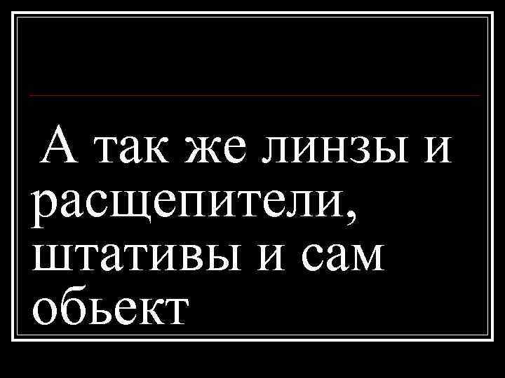 А так же линзы и расщепители, штативы и сам обьект 