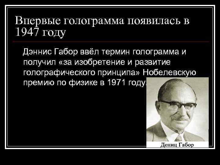 Впервые голограмма появилась в 1947 году Дэннис Габор ввёл термин голограмма и получил «за