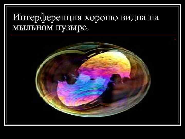 Интерференция хорошо видна на мыльном пузыре. 