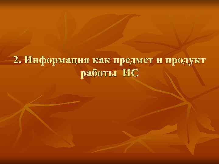 2. Информация как предмет и продукт  работы ИС 