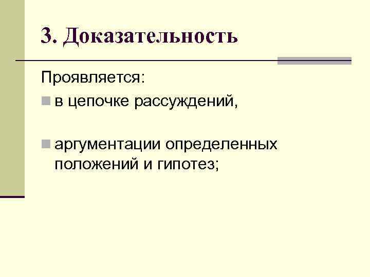 3. Доказательность Проявляется: n в цепочке рассуждений,  n аргументации определенных положений и гипотез;
