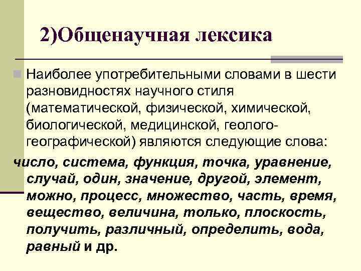   2)Общенаучная лексика n Наиболее употребительными словами в шести  разновидностях научного стиля