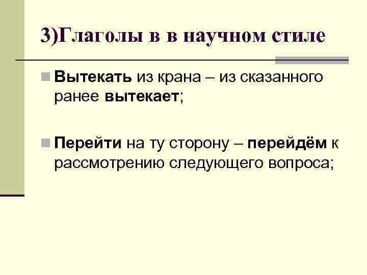 3)Глаголы в в научном стиле n Вытекать из крана – из сказанного ранее вытекает;