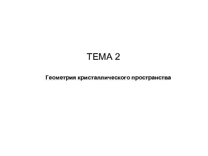      ТЕМА 2  Геометрия кристаллического пространства 