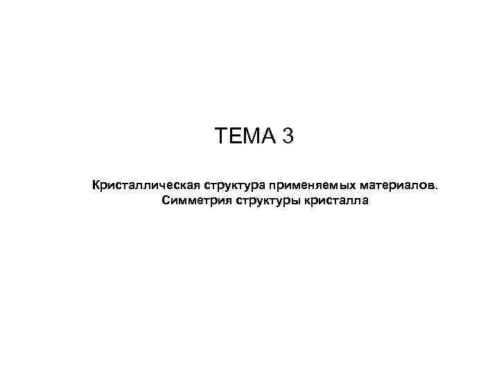      ТЕМА 3   Кристаллическая структура применяемых материалов. 