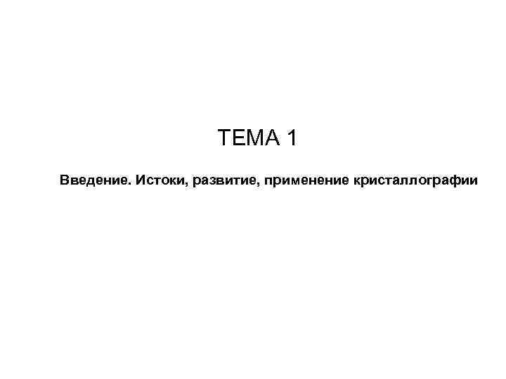      ТЕМА 1  Введение. Истоки, развитие, применение кристаллографии 