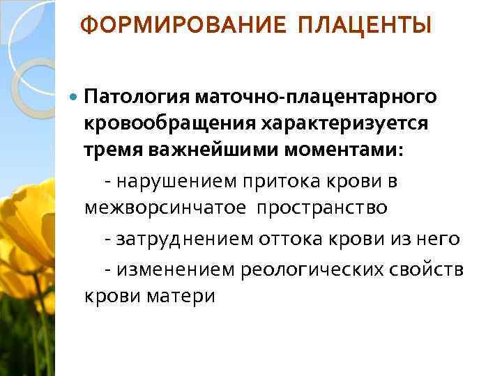 ФОРМИРОВАНИЕ ПЛАЦЕНТЫ Патология маточно-плацентарного кровообращения характеризуется тремя важнейшими моментами: - нарушением притока крови в