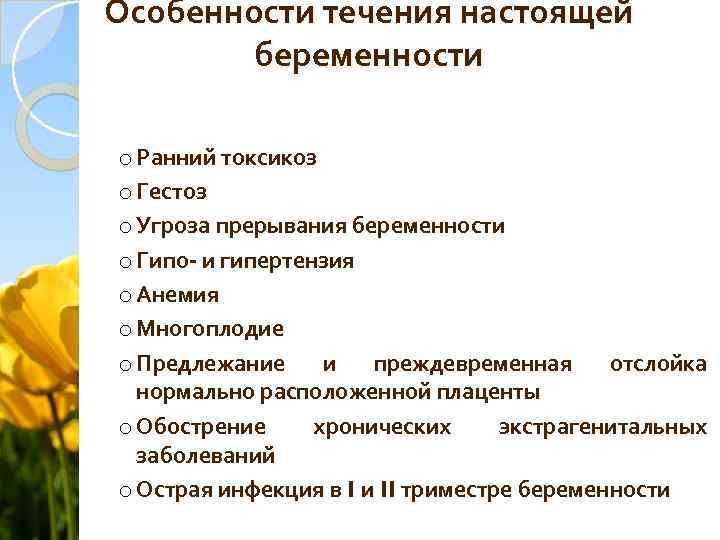 Особенности течения настоящей беременности o Ранний токсикоз o Гестоз o Угроза прерывания беременности o