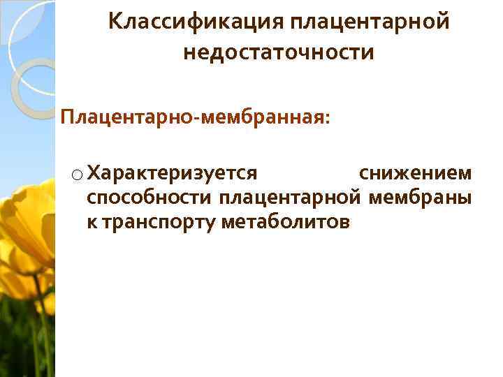 Классификация плацентарной недостаточности Плацентарно-мембранная: o Характеризуется снижением способности плацентарной мембраны к транспорту метаболитов 