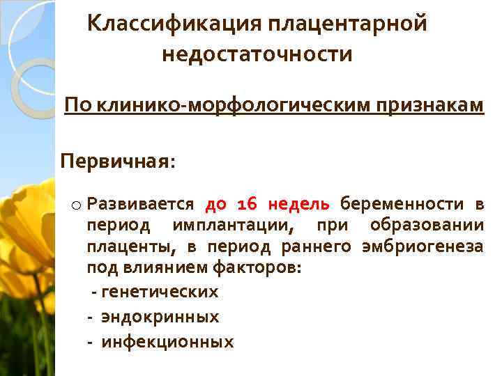 Классификация плацентарной недостаточности По клинико-морфологическим признакам Первичная: Первичная o Развивается до 16 недель беременности