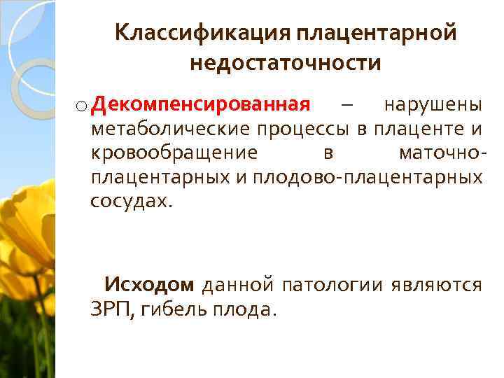 Классификация плацентарной недостаточности o Декомпенсированная – нарушены метаболические процессы в плаценте и кровообращение в